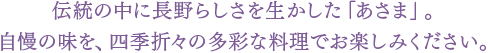 伝統の中に長野らしさを生かした「あさま」。自慢の味を、四季折々の多彩な料理でお楽しみください。