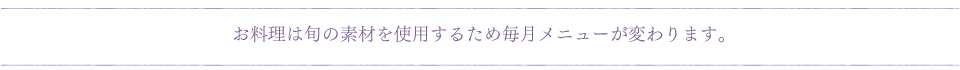 お料理は旬の素材を使用するため毎月メニューが変わります。